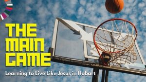 The Main Game - Learning to live like Jesus in Hobart; 11 Feb to 17 Mar 2024